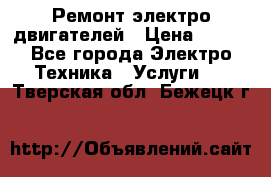 Ремонт электро двигателей › Цена ­ 999 - Все города Электро-Техника » Услуги   . Тверская обл.,Бежецк г.